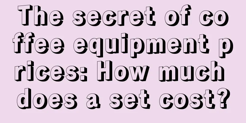 The secret of coffee equipment prices: How much does a set cost?