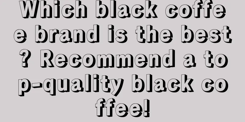 Which black coffee brand is the best? Recommend a top-quality black coffee!