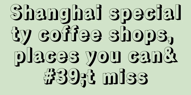 Shanghai specialty coffee shops, places you can't miss