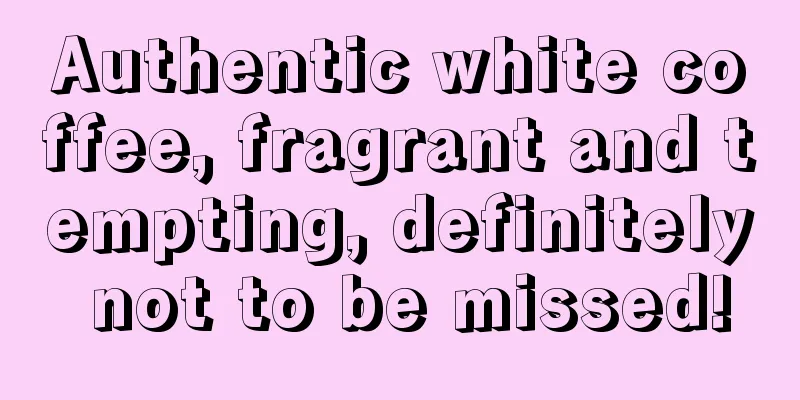 Authentic white coffee, fragrant and tempting, definitely not to be missed!