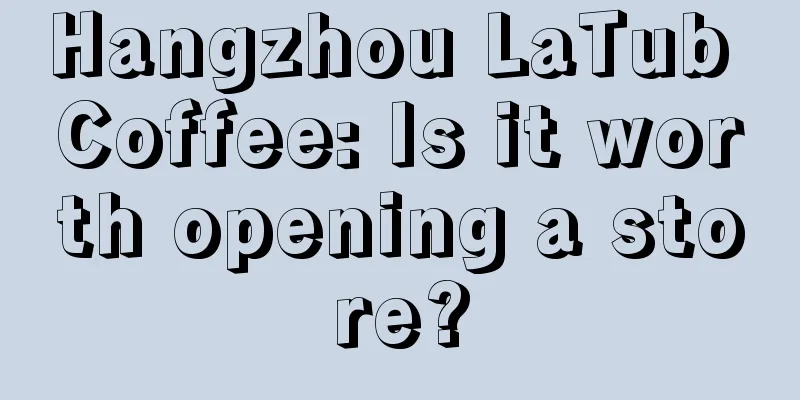 Hangzhou LaTub Coffee: Is it worth opening a store?