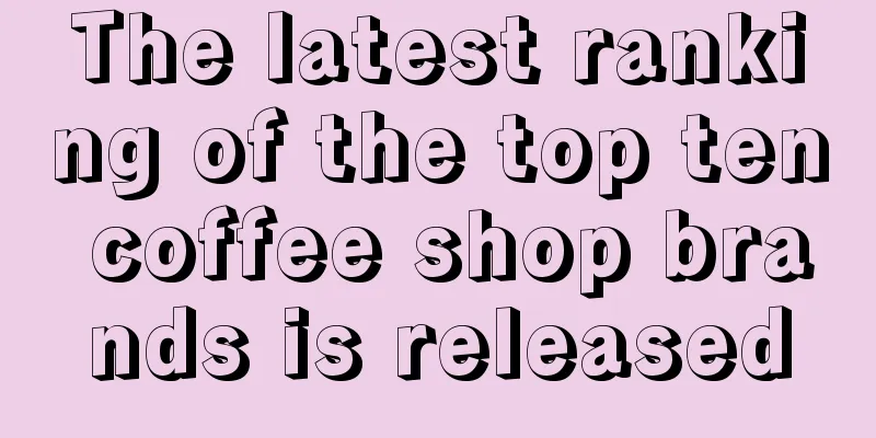 The latest ranking of the top ten coffee shop brands is released