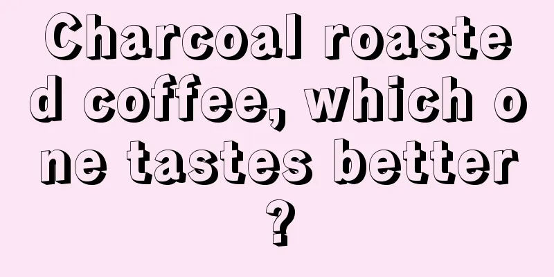 Charcoal roasted coffee, which one tastes better?