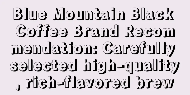 Blue Mountain Black Coffee Brand Recommendation: Carefully selected high-quality, rich-flavored brew