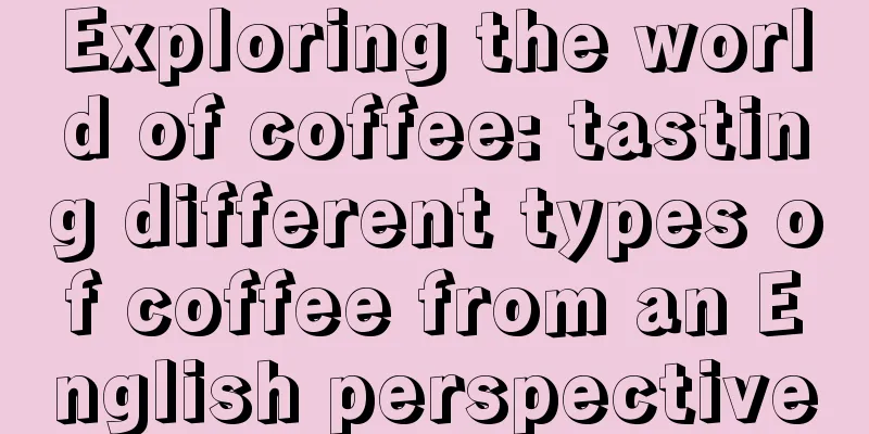 Exploring the world of coffee: tasting different types of coffee from an English perspective