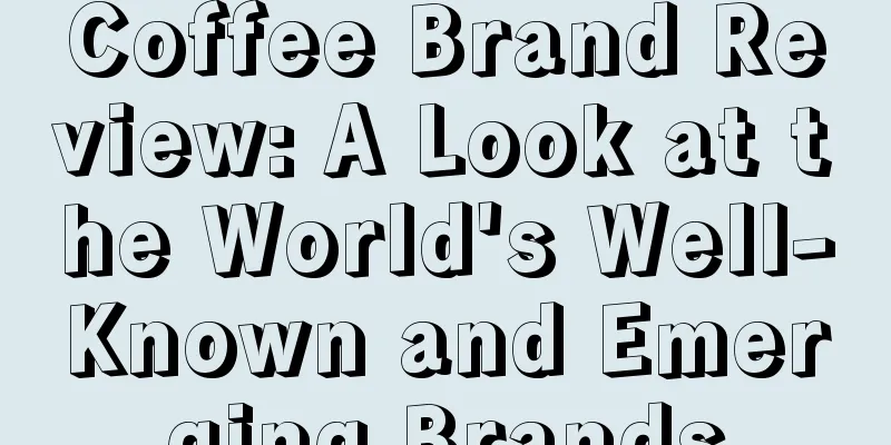 Coffee Brand Review: A Look at the World's Well-Known and Emerging Brands