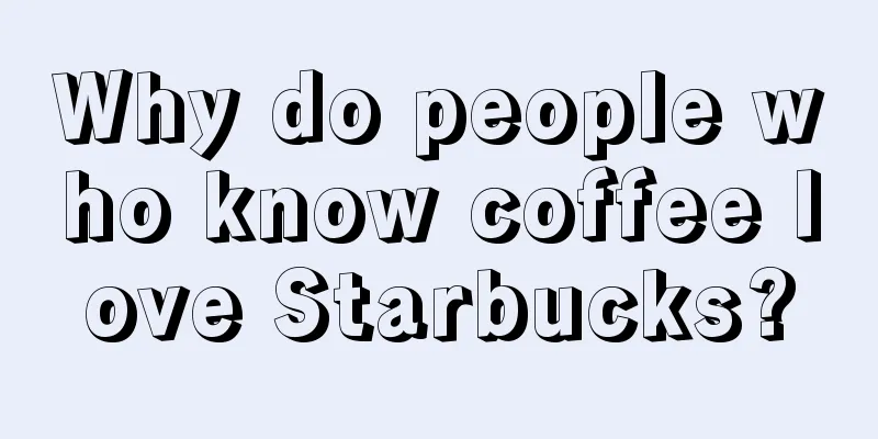 Why do people who know coffee love Starbucks?