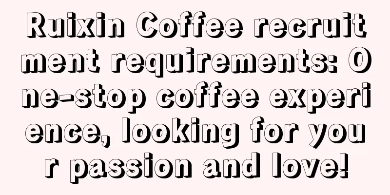 Ruixin Coffee recruitment requirements: One-stop coffee experience, looking for your passion and love!