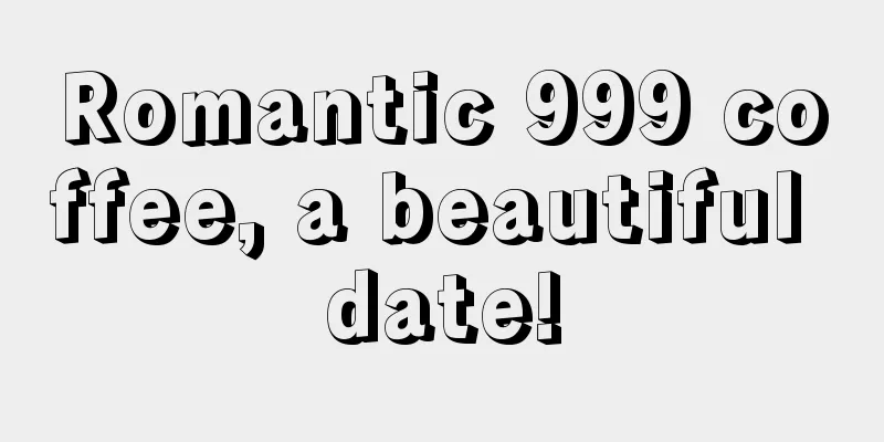 Romantic 999 coffee, a beautiful date!