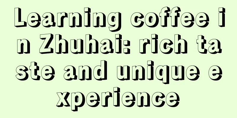 Learning coffee in Zhuhai: rich taste and unique experience