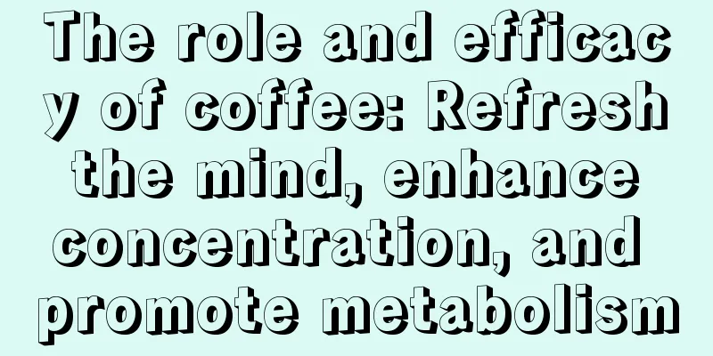 The role and efficacy of coffee: Refresh the mind, enhance concentration, and promote metabolism