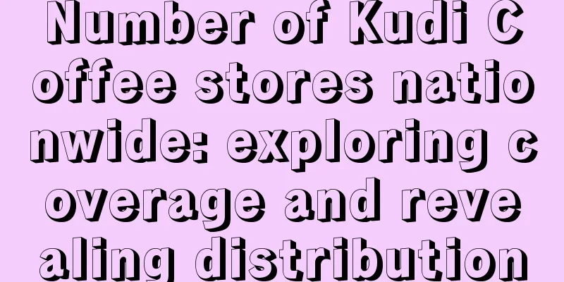 Number of Kudi Coffee stores nationwide: exploring coverage and revealing distribution