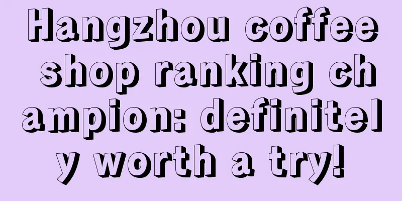 Hangzhou coffee shop ranking champion: definitely worth a try!