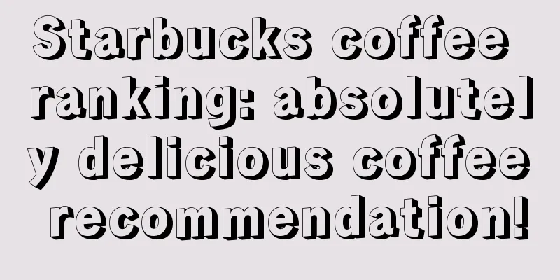 Starbucks coffee ranking: absolutely delicious coffee recommendation!