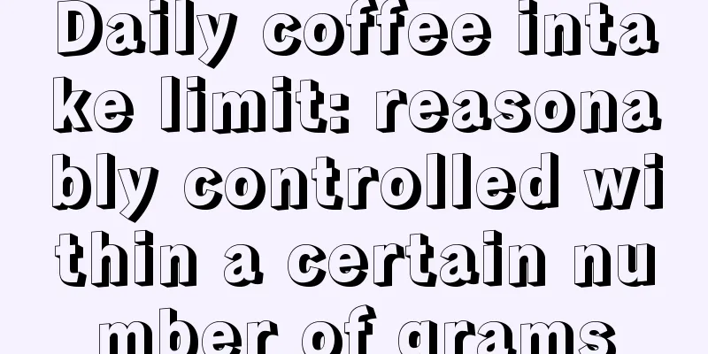 Daily coffee intake limit: reasonably controlled within a certain number of grams