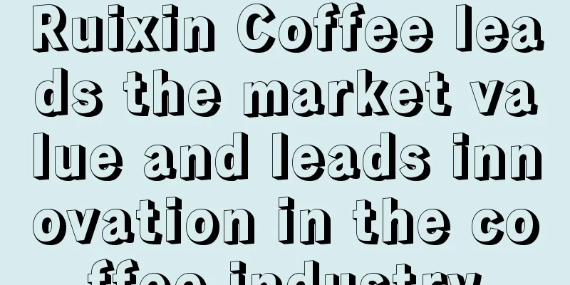 Ruixin Coffee leads the market value and leads innovation in the coffee industry