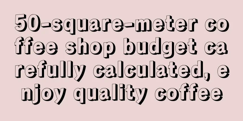 50-square-meter coffee shop budget carefully calculated, enjoy quality coffee