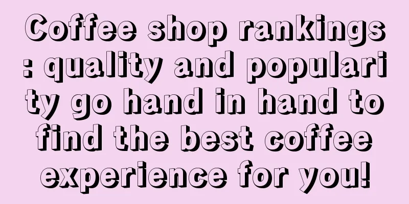 Coffee shop rankings: quality and popularity go hand in hand to find the best coffee experience for you!