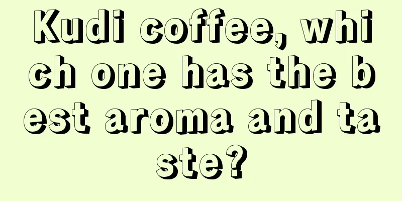 Kudi coffee, which one has the best aroma and taste?