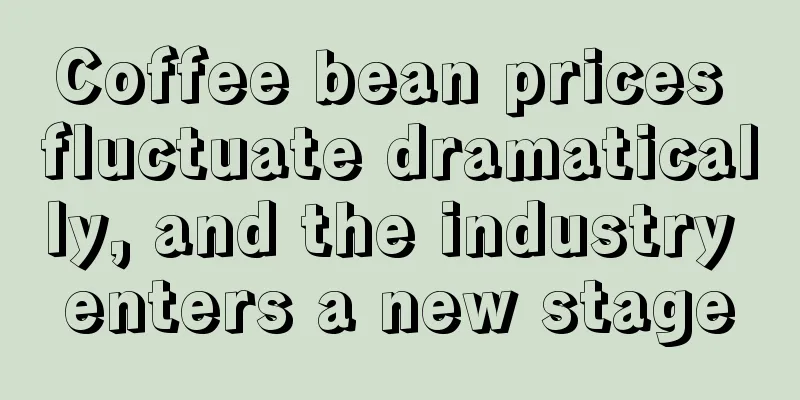 Coffee bean prices fluctuate dramatically, and the industry enters a new stage