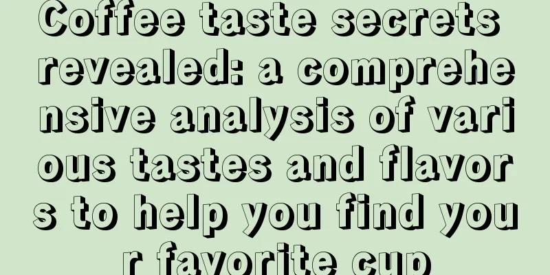 Coffee taste secrets revealed: a comprehensive analysis of various tastes and flavors to help you find your favorite cup