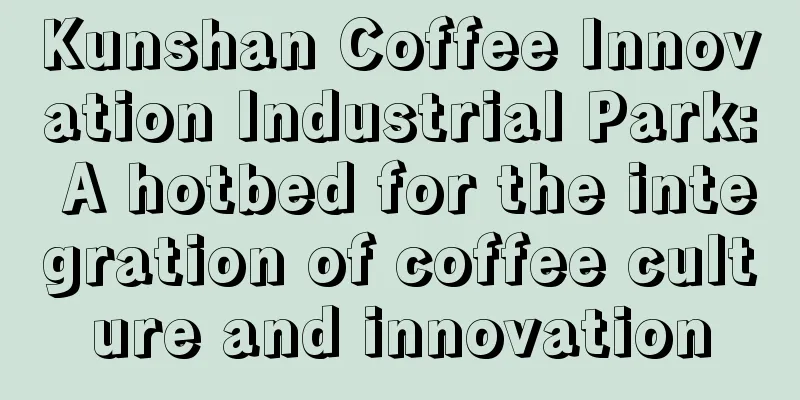 Kunshan Coffee Innovation Industrial Park: A hotbed for the integration of coffee culture and innovation