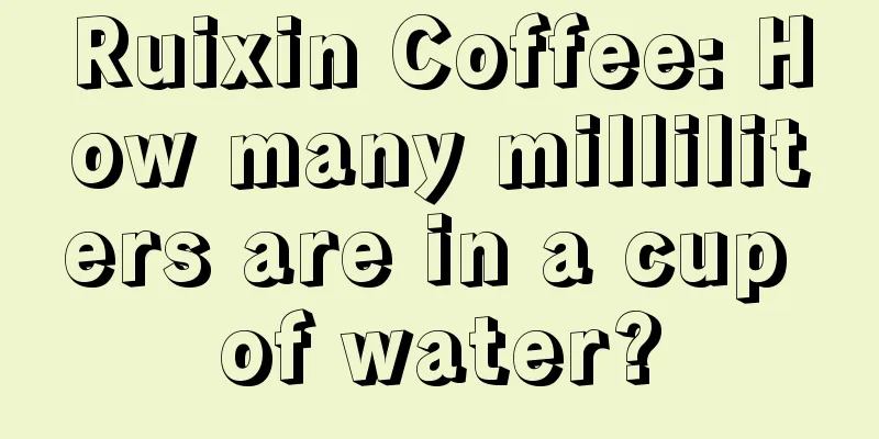 Ruixin Coffee: How many milliliters are in a cup of water?