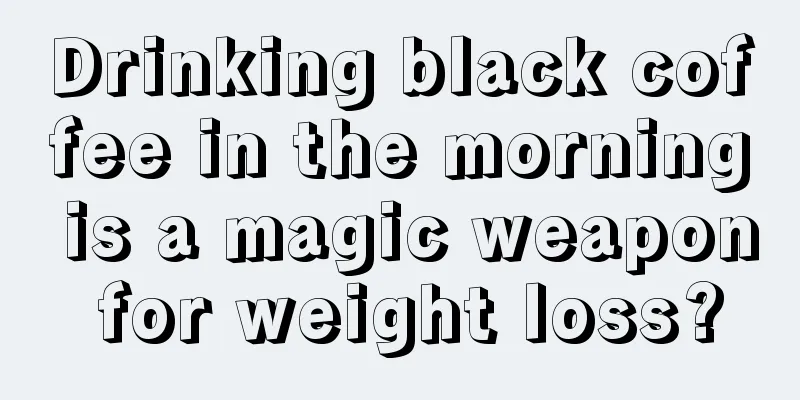 Drinking black coffee in the morning is a magic weapon for weight loss?