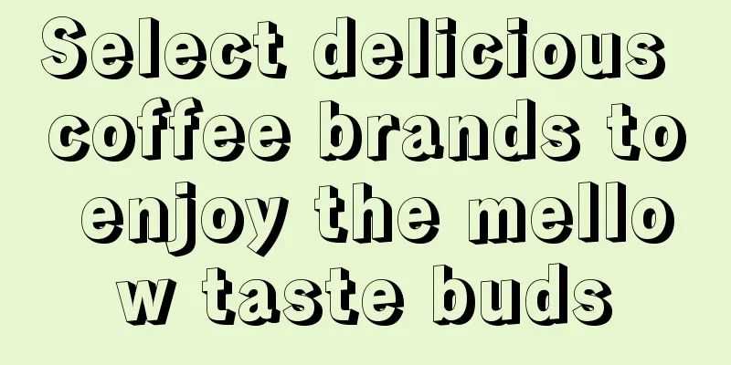 Select delicious coffee brands to enjoy the mellow taste buds