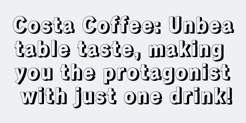 Costa Coffee: Unbeatable taste, making you the protagonist with just one drink!