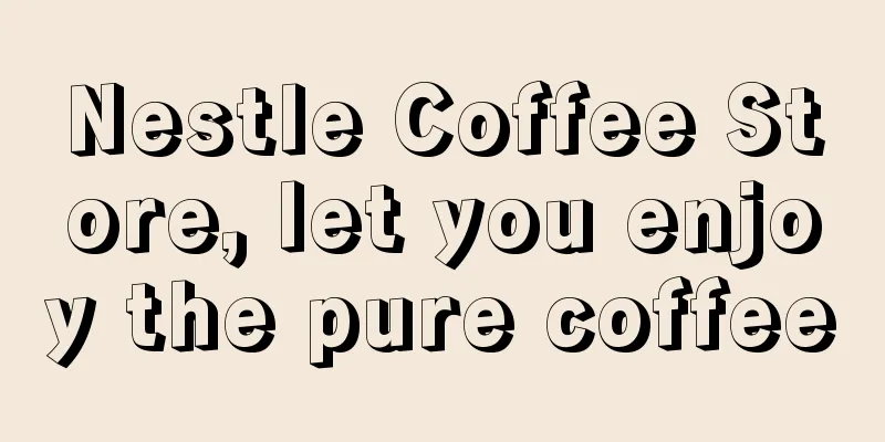 Nestle Coffee Store, let you enjoy the pure coffee