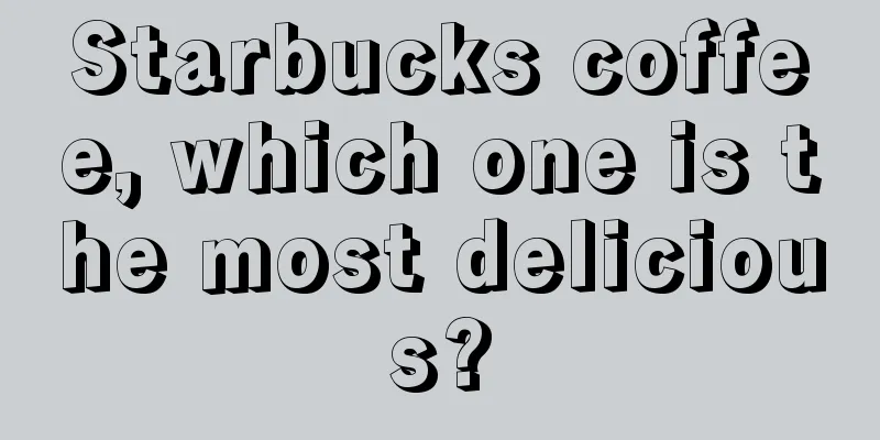 Starbucks coffee, which one is the most delicious?