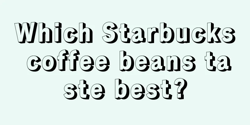 Which Starbucks coffee beans taste best?