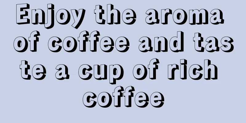 Enjoy the aroma of coffee and taste a cup of rich coffee