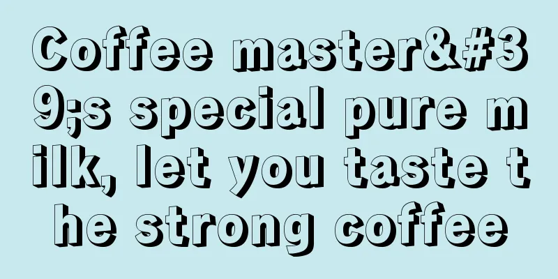 Coffee master's special pure milk, let you taste the strong coffee