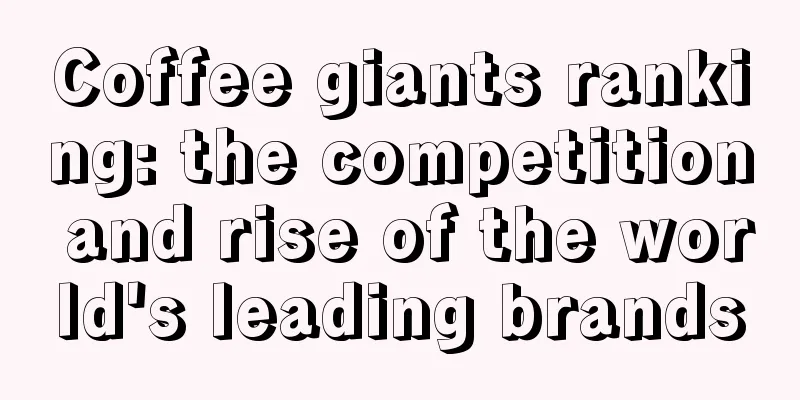 Coffee giants ranking: the competition and rise of the world's leading brands