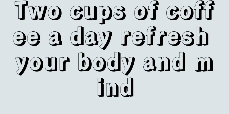 Two cups of coffee a day refresh your body and mind