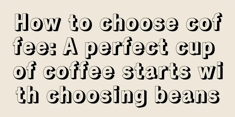 How to choose coffee: A perfect cup of coffee starts with choosing beans