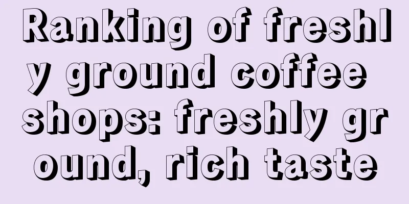 Ranking of freshly ground coffee shops: freshly ground, rich taste