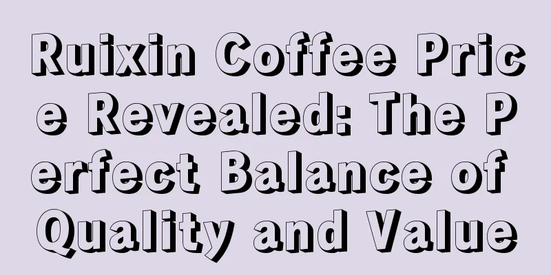 Ruixin Coffee Price Revealed: The Perfect Balance of Quality and Value