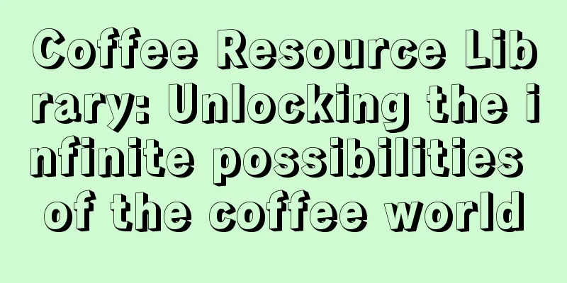 Coffee Resource Library: Unlocking the infinite possibilities of the coffee world