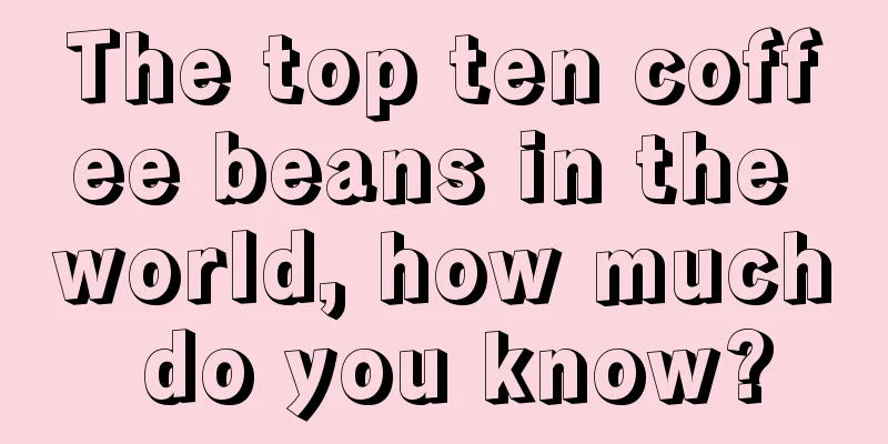 The top ten coffee beans in the world, how much do you know?