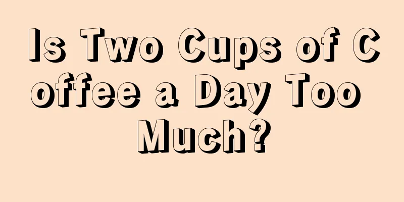 Is Two Cups of Coffee a Day Too Much?