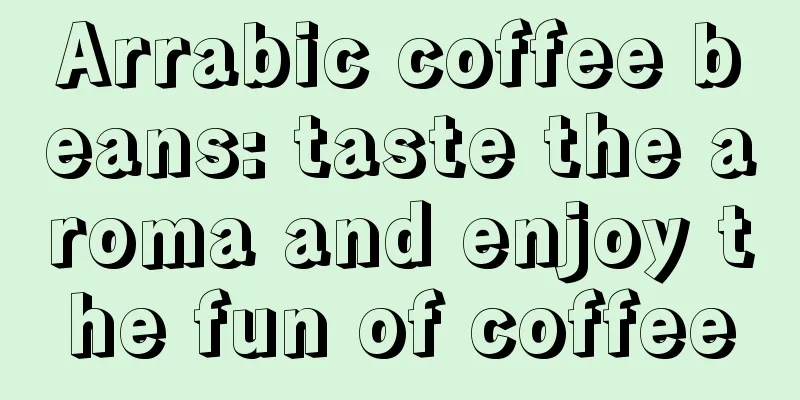 Arrabic coffee beans: taste the aroma and enjoy the fun of coffee