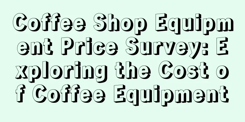 Coffee Shop Equipment Price Survey: Exploring the Cost of Coffee Equipment