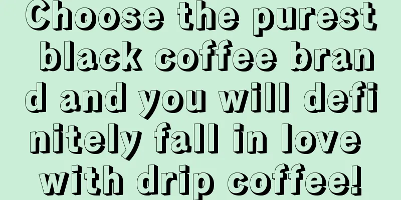 Choose the purest black coffee brand and you will definitely fall in love with drip coffee!