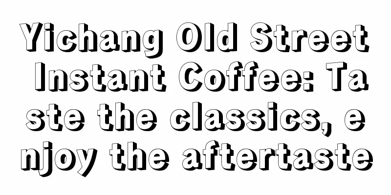 Yichang Old Street Instant Coffee: Taste the classics, enjoy the aftertaste