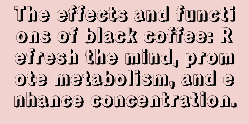 The effects and functions of black coffee: Refresh the mind, promote metabolism, and enhance concentration.