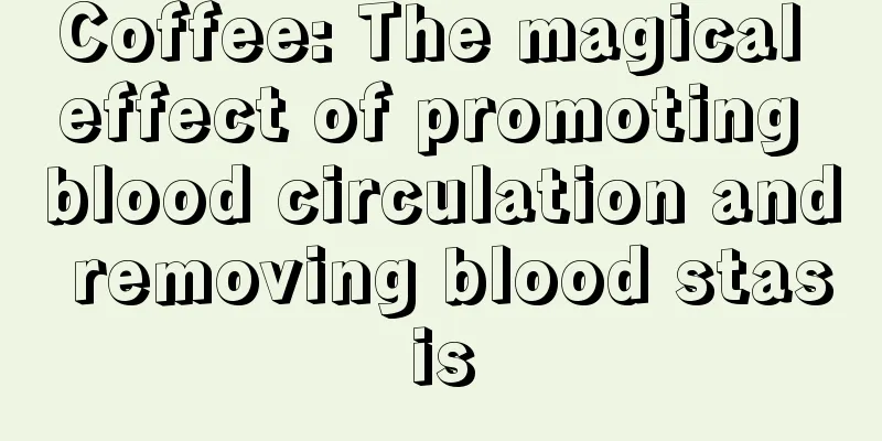 Coffee: The magical effect of promoting blood circulation and removing blood stasis