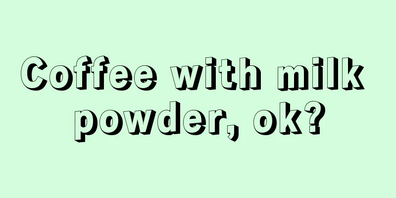 Coffee with milk powder, ok?